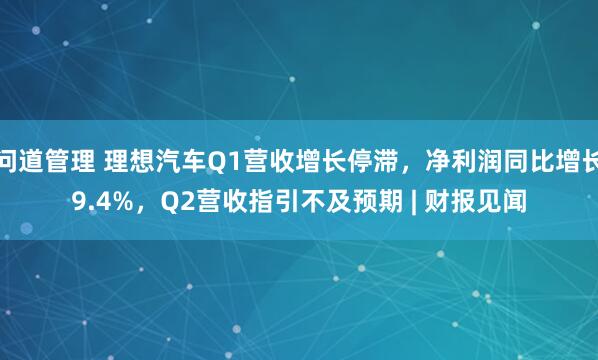 问道管理 理想汽车Q1营收增长停滞，净利润同比增长9.4%，Q2营收指引不及预期 | 财报见闻