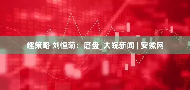 趣策略 刘恒菊：磨盘_大皖新闻 | 安徽网