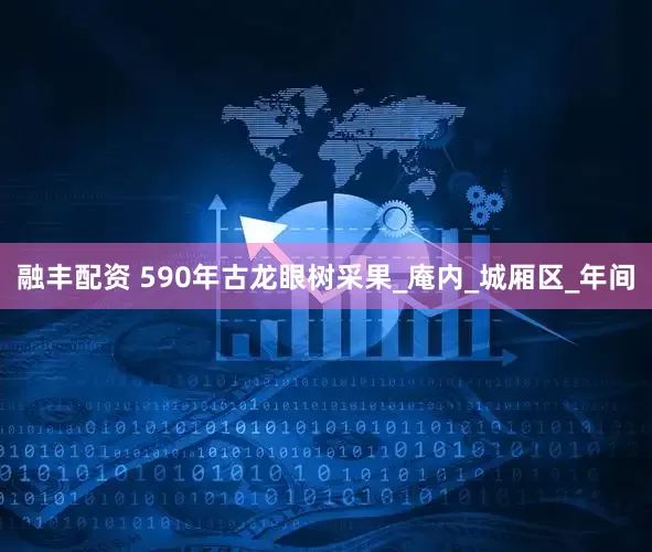 融丰配资 590年古龙眼树采果_庵内_城厢区_年间