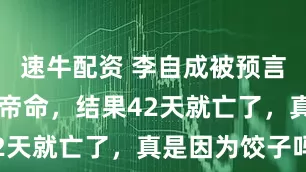 速牛配资 李自成被预言有42年皇帝命，结果42天就亡了，真是因为饺子吗