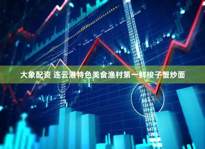 大象配资 连云港特色美食渔村第一鲜梭子蟹炒面