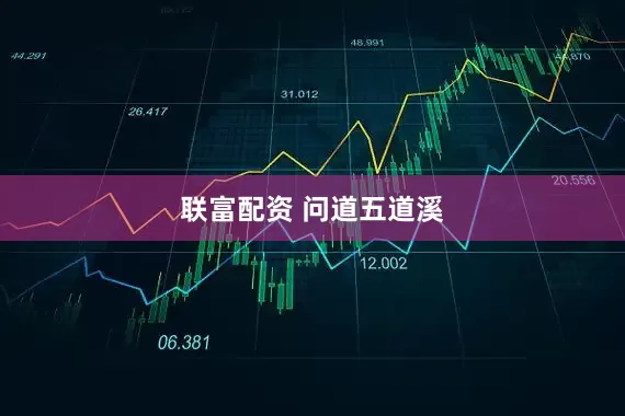 联富配资 问道五道溪