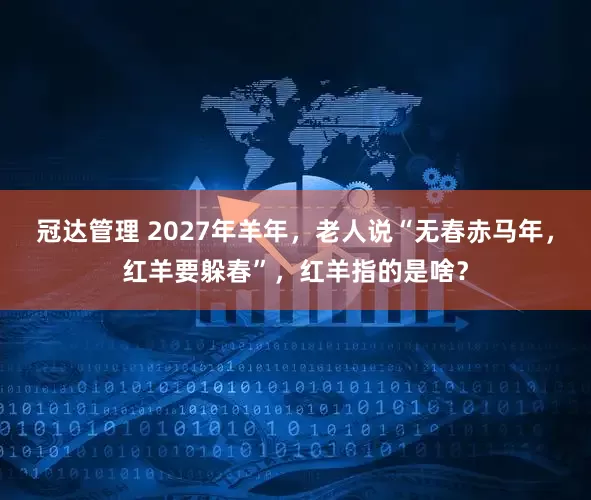 冠达管理 2027年羊年，老人说“无春赤马年，红羊要躲春”，红羊指的是啥？